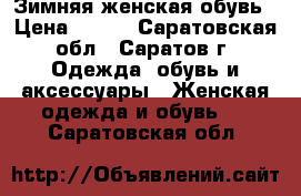 Зимняя женская обувь › Цена ­ 700 - Саратовская обл., Саратов г. Одежда, обувь и аксессуары » Женская одежда и обувь   . Саратовская обл.